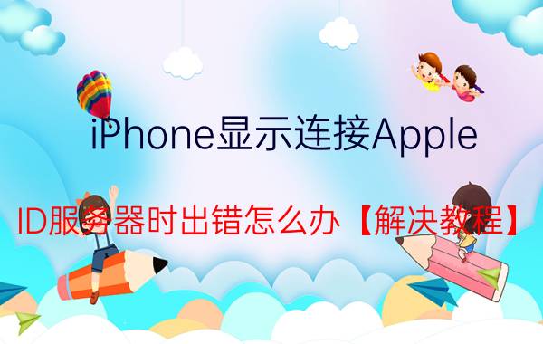 iPhone显示连接Apple ID服务器时出错怎么办【解决教程】